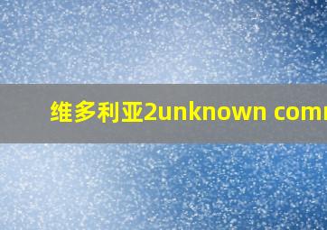 维多利亚2unknown command